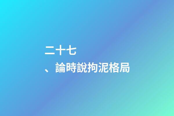 二十七、論時說拘泥格局